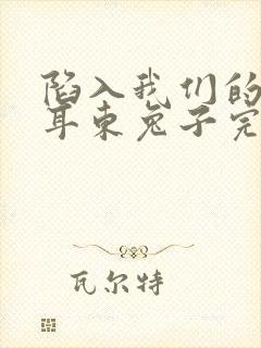 陷入我们的热恋耳东兔子完结