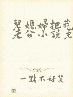 儿媳妇把我认成老公小说免费阅读