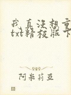 我真没想重生啊txt精校版下载