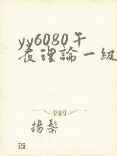 yy6080午夜理论一级片