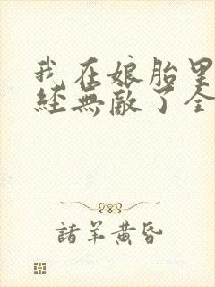 我在娘胎里就已经无敌了全文免费阅读