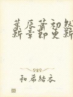 叶辰萧初然免最新章节更新