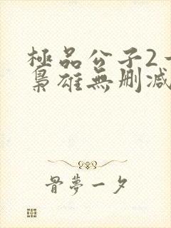 极品公子2一世枭雄无删减版