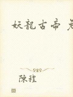 妖龙古帝 免费