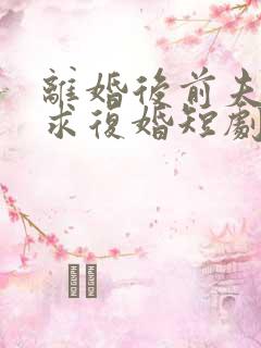离婚后前夫哭着求复婚短剧