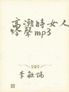 高潮时女人的呻吟声mp3