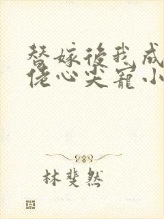 替嫁后我成了大佬心尖宠小说