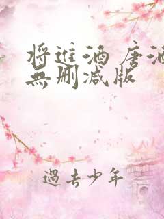 将进酒 唐酒卿无删减版