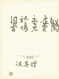 囚于永夜by麦香鸡免费阅读笔趣阁
