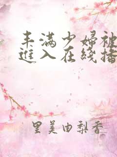 丰满少妇被猛烈进入在线播放
