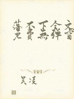 落不下全文阅读免费无弹窗小说