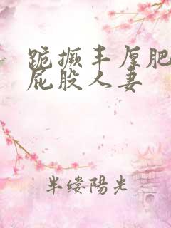 跪撅丰厚肥臀大屁股人妻