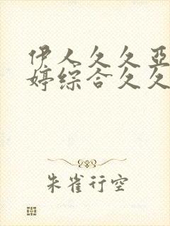 伊人久久亚洲婷婷综合久久
