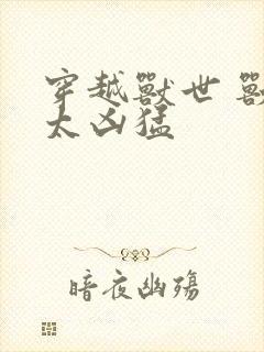 穿越兽世 兽夫太凶猛