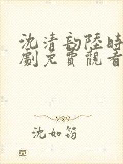 沈清韵陆时宴短剧免费观看