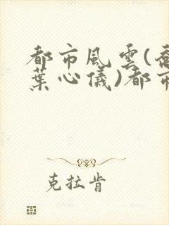 都市风云(乔梁叶心仪)都市鸿途