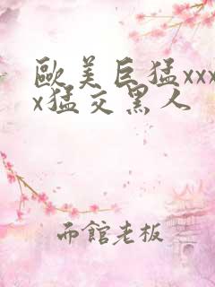 欧美巨猛xxxx猛交黑人