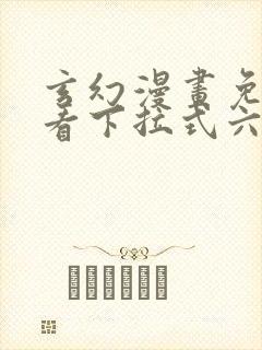 玄幻漫画免费观看下拉式六漫画