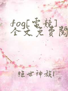 fog[电竞]全文免费阅读完整版