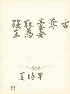 强取豪夺古言女主为妾
