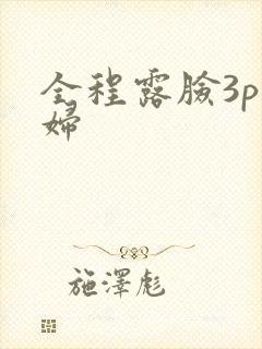 全程露脸3p少妇