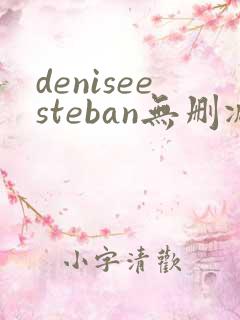 deniseesteban无删减版在线播放