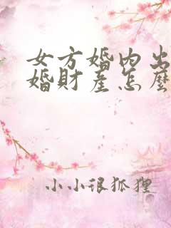 女方婚内出轨离婚财产怎么判