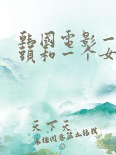 韩国电影一个老头和一个女的