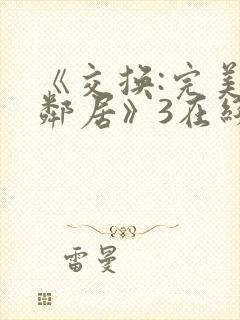 《交换:完美的邻居》3在线观看完整版