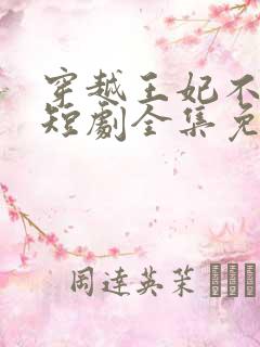 穿越王妃不好惹短剧全集免费观看