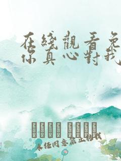 在线观看免费请你真心对我短剧