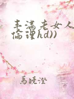 丰满老女人((伦理hd))
