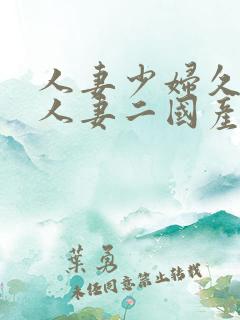 人妻少妇久97人妻二国产精品久久