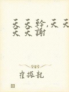 天天干,天天操天天谢