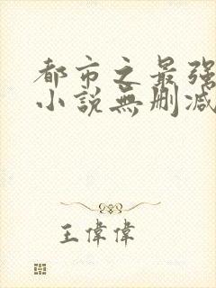 都市之最强狂兵小说无删减版
