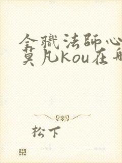 全职法师心夏帮莫凡kou在哪章