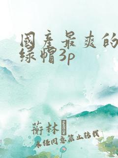 国产最爽的乱淫绿帽3p
