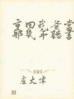 重回我爸当校草那几年听书免费