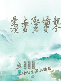 爱上傲娇龙王爷漫画免费全集下拉式