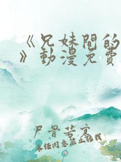 《兄妹间的秘密》动漫免费观看全集高清