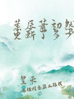 叶辰萧初然最快更新了多少章