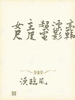 女主超漂亮的大尺度电影韩国