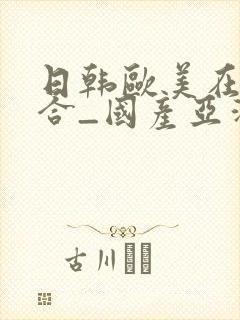 日韩欧美在线综合_国产亚洲欧美日韩