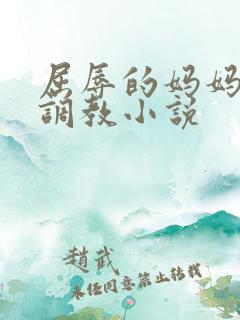 屈辱的妈妈变态调教小说