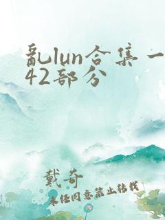 乱lun合集一42部分