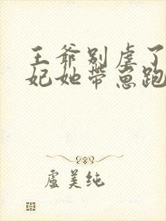 王爷别虐了,王妃她带崽跑了