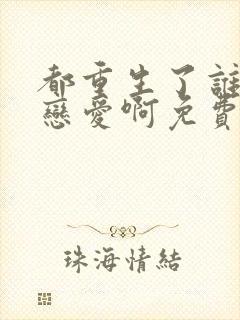 都重生了谁还谈恋爱啊免费阅读全