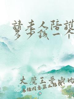 请老人陪护保姆多少钱一个月
