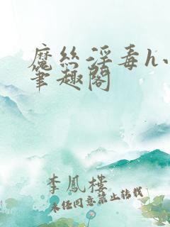 魔丝淫毒h小说笔趣阁