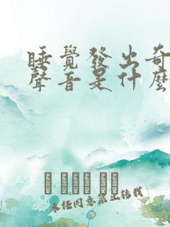 睡觉发出奇怪的声音是什么原因